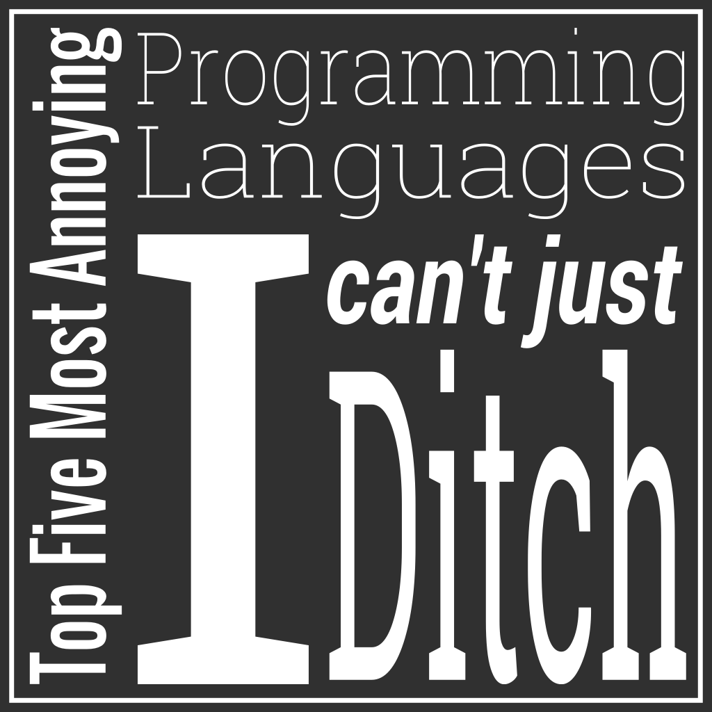 Top Five Most Annoying Programming Languages I Can't Just Ditch